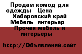 Продам комод для одежды › Цена ­ 7 000 - Хабаровский край Мебель, интерьер » Прочая мебель и интерьеры   